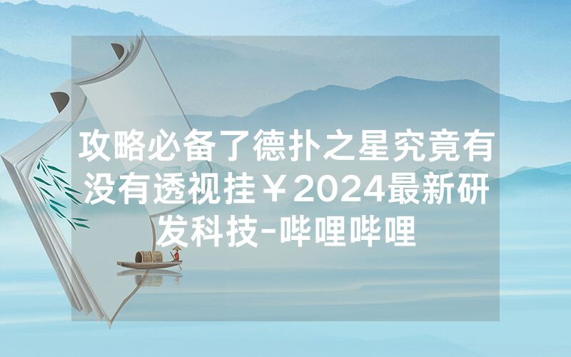 攻略必备了德扑之星究竟有没有透视挂￥2024最新研发科技-哔哩哔哩