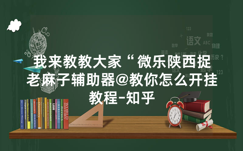 我来教教大家“微乐陕西捉老麻子辅助器@教你怎么开挂教程-知乎