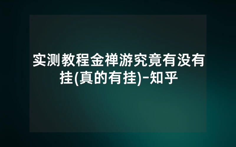 实测教程金禅游究竟有没有挂(真的有挂)-知乎