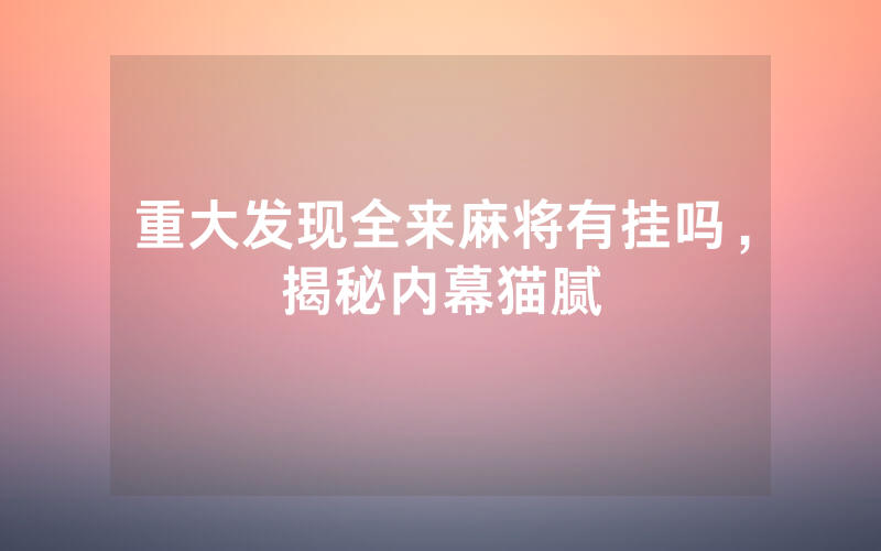 重大发现全来麻将有挂吗，揭秘内幕猫腻