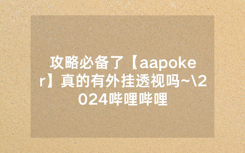 攻略必备了【aapoker】真的有外挂透视吗~\2024哔哩哔哩