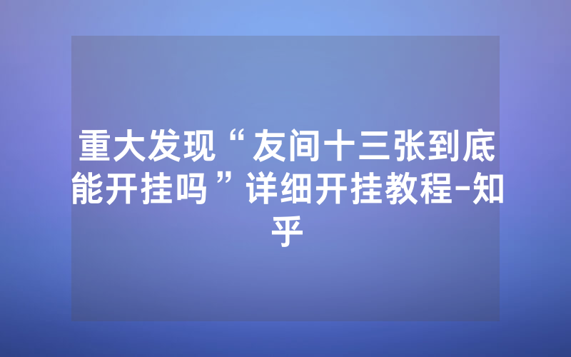 重大发现“友间十三张到底能开挂吗”详细开挂教程-知乎
