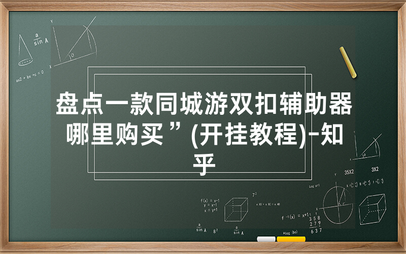 盘点一款同城游双扣辅助器哪里购买”(开挂教程)-知乎