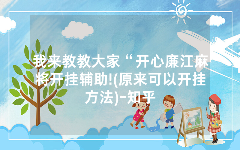 我来教教大家“开心廉江麻将开挂辅助!(原来可以开挂方法)-知乎