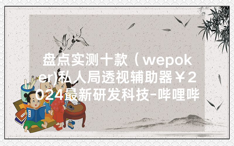 盘点实测十款（wepoker)私人局透视辅助器￥2024最新研发科技-哔哩哔哩