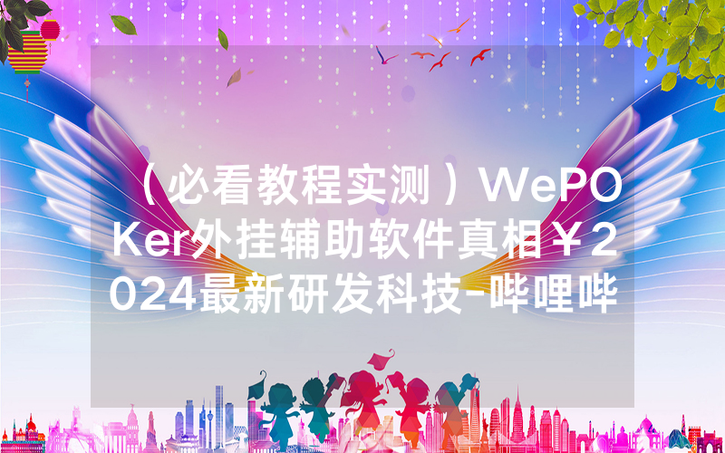 （必看教程实测）WePOKer外挂辅助软件真相￥2024最新研发科技-哔哩哔哩