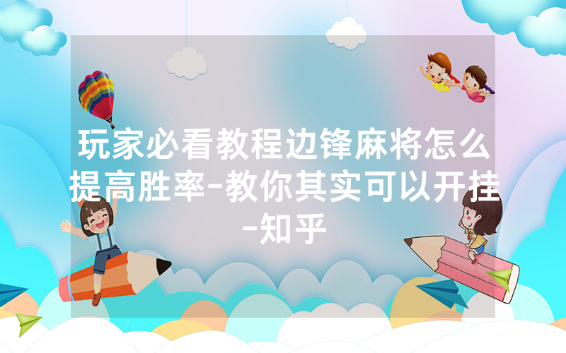 玩家必看教程边锋麻将怎么提高胜率-教你其实可以开挂-知乎