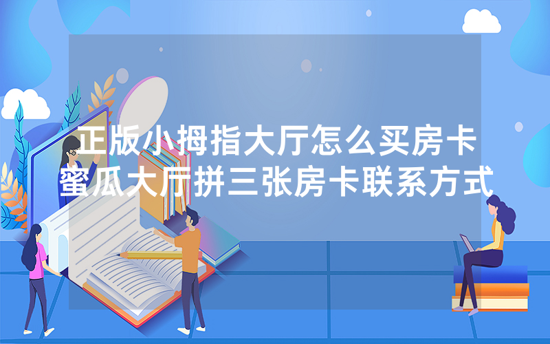 正版小拇指大厅怎么买房卡蜜瓜大厅拼三张房卡联系方式