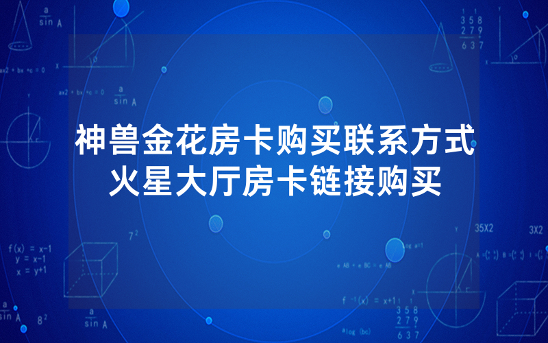 神兽金花房卡购买联系方式火星大厅房卡链接购买