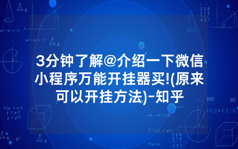 3分钟了解@介绍一下微信小程序万能开挂器买!(原来可以开挂方法)-知乎