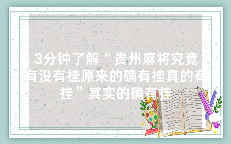 3分钟了解“贵州麻将究竟有没有挂原来的确有挂真的有挂”其实的确有挂