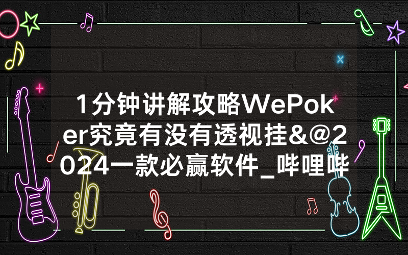 1分钟讲解攻略WePoker究竟有没有透视挂&@2024一款必赢软件_哔哩哔哩