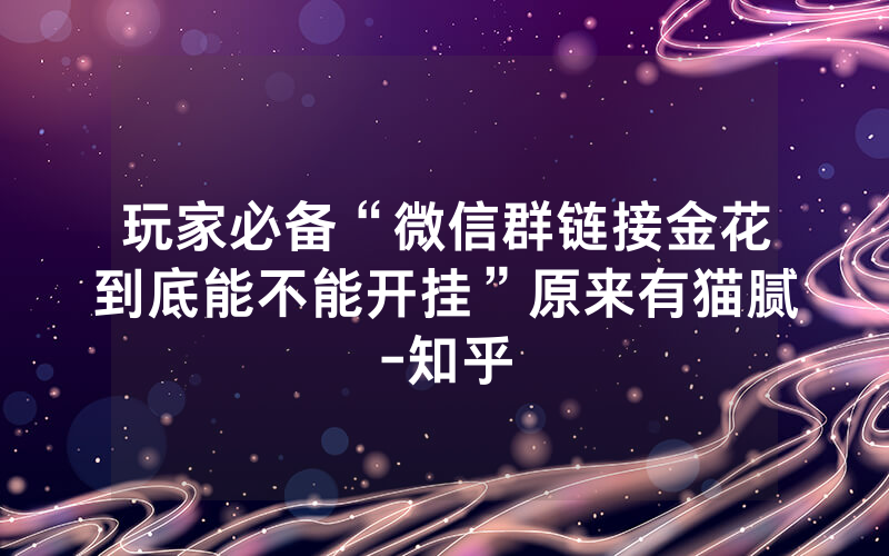 玩家必备“微信群链接金花到底能不能开挂”原来有猫腻-知乎