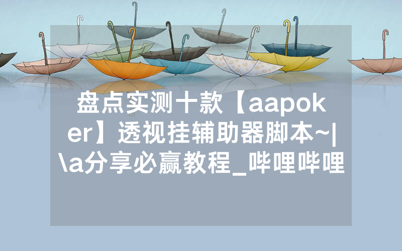 盘点实测十款【aapoker】透视挂辅助器脚本~|\a分享必赢教程_哔哩哔哩