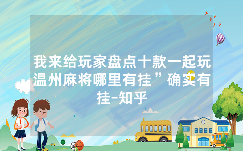 我来给玩家盘点十款一起玩温州麻将哪里有挂	”确实有挂-知乎