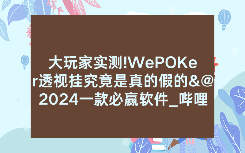 大玩家实测!WePOKer透视挂究竟是真的假的&@2024一款必赢软件_哔哩哔哩