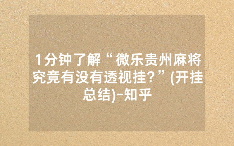 1分钟了解“微乐贵州麻将究竟有没有透视挂?”(开挂总结)-知乎