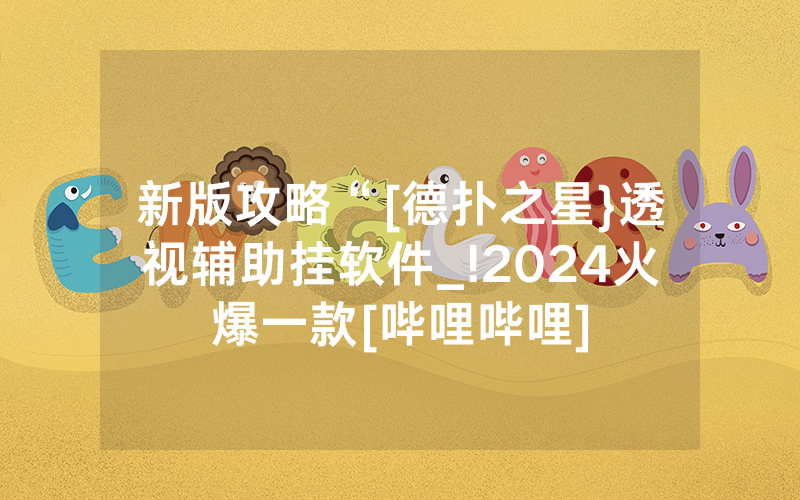 新版攻略“[德扑之星}透视辅助挂软件_!2024火爆一款[哔哩哔哩]