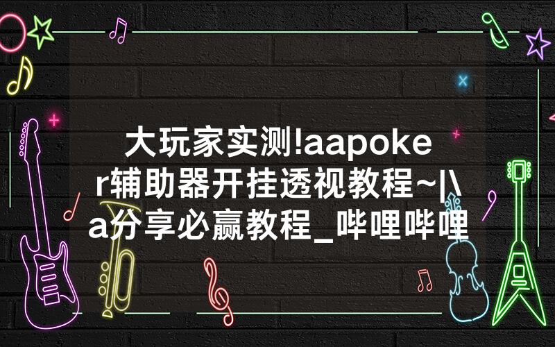 大玩家实测!aapoker辅助器开挂透视教程~|\a分享必赢教程_哔哩哔哩
