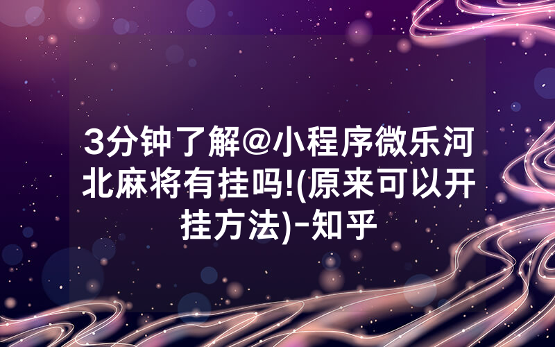 3分钟了解@小程序微乐河北麻将有挂吗!(原来可以开挂方法)-知乎