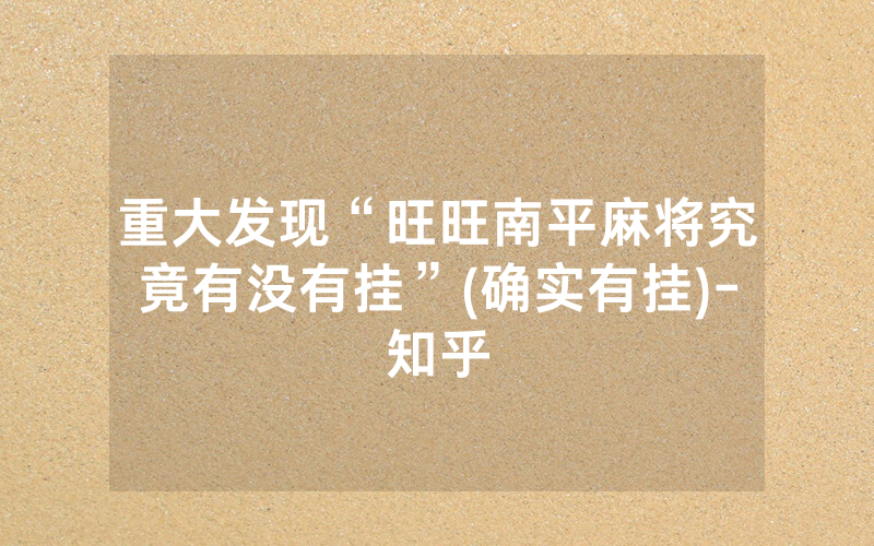 重大发现“旺旺南平麻将究竟有没有挂”(确实有挂)-知乎