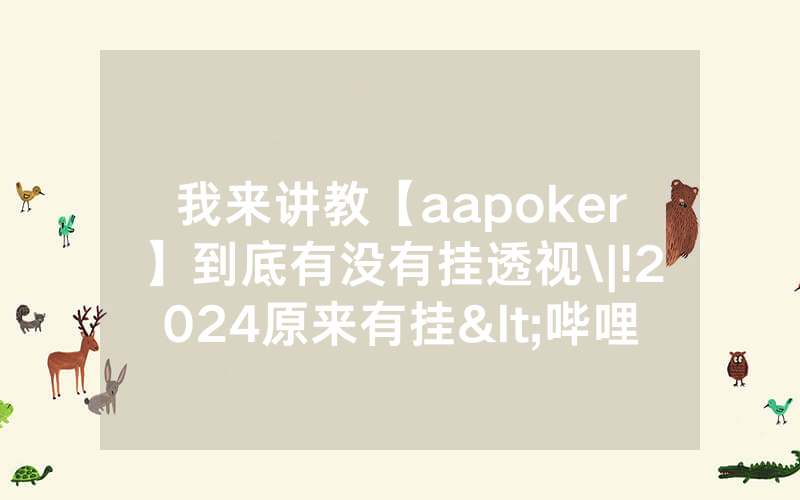 我来讲教【aapoker】到底有没有挂透视\|!2024原来有挂<哔哩哔哩>