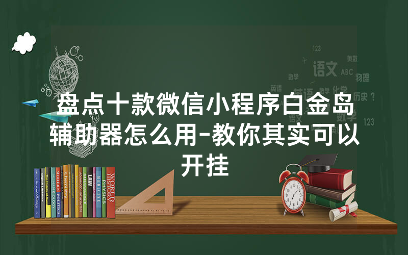 盘点十款微信小程序白金岛辅助器怎么用-教你其实可以开挂