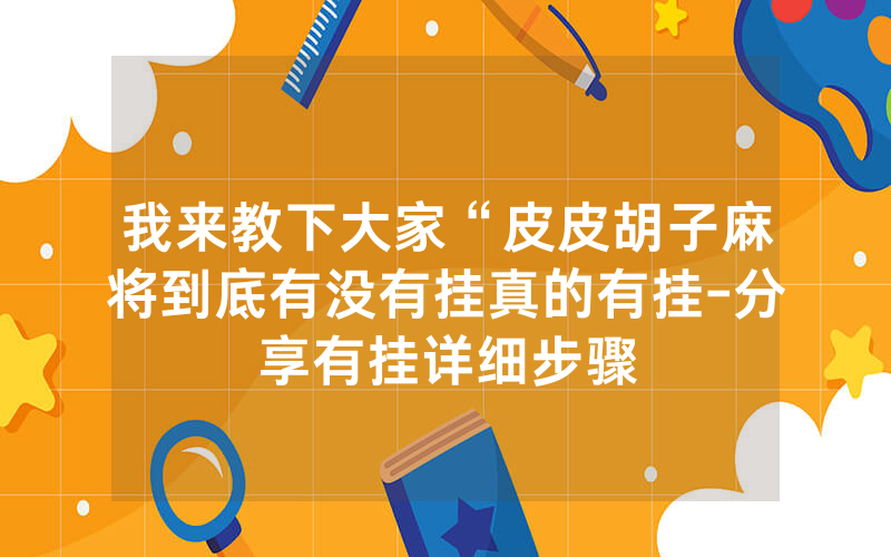 我来教下大家“皮皮胡子麻将到底有没有挂真的有挂-分享有挂详细步骤