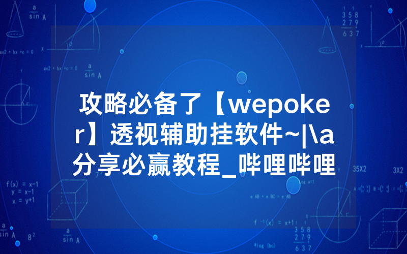 攻略必备了【wepoker】透视辅助挂软件~|\a分享必赢教程_哔哩哔哩