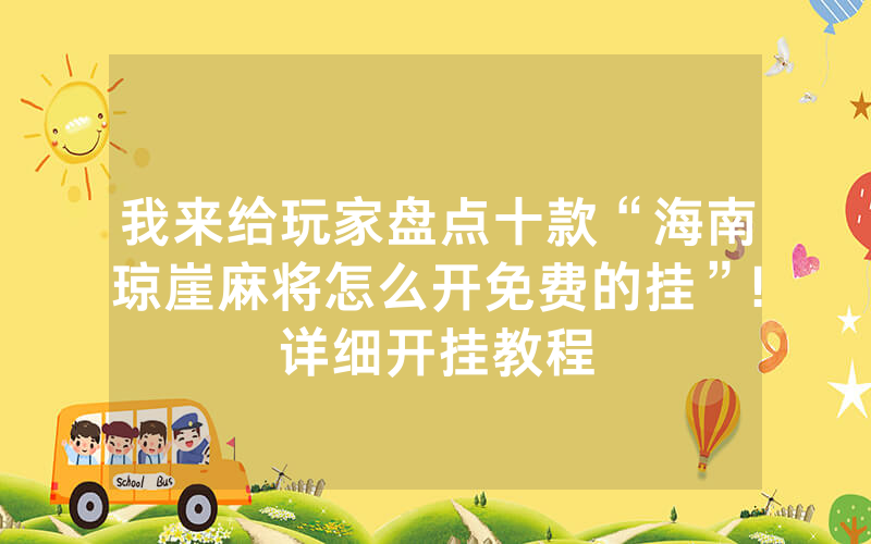 我来给玩家盘点十款“海南琼崖麻将怎么开免费的挂”!详细开挂教程