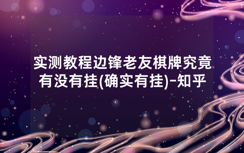 实测教程边锋老友棋牌究竟有没有挂(确实有挂)-知乎