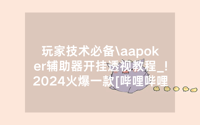玩家技术必备\aapoker辅助器开挂透视教程_!2024火爆一款[哔哩哔哩]