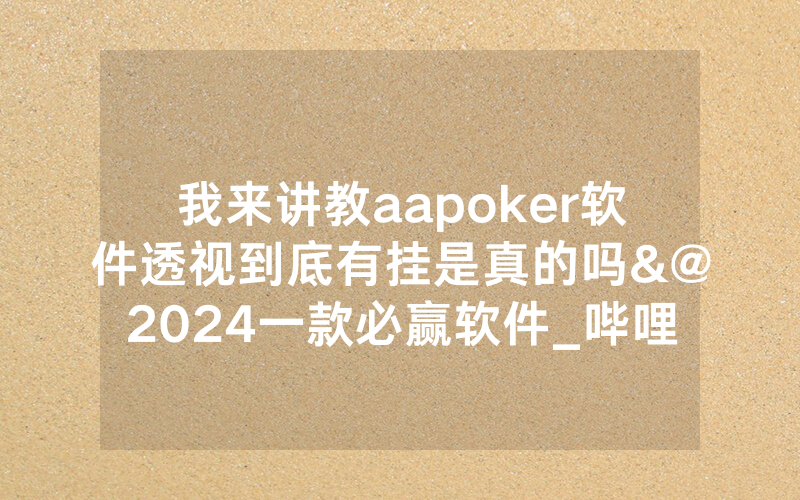 我来讲教aapoker软件透视到底有挂是真的吗&@2024一款必赢软件_哔哩哔哩