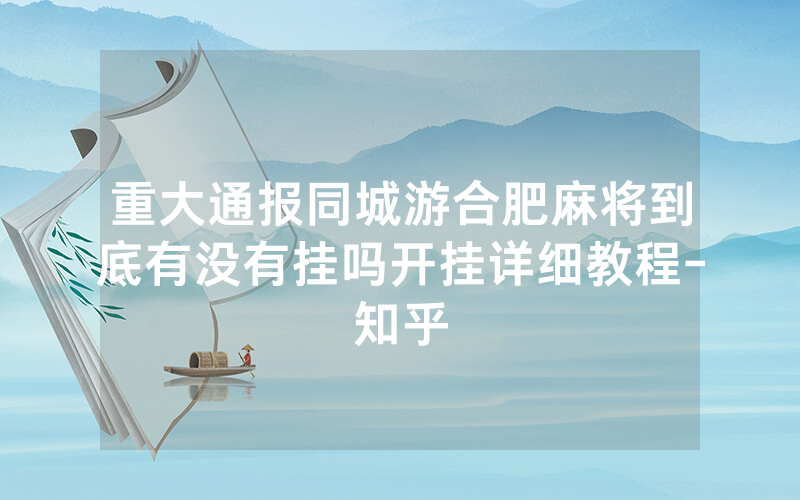 重大通报同城游合肥麻将到底有没有挂吗开挂详细教程-知乎