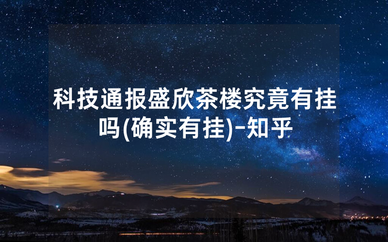 科技通报盛欣茶楼究竟有挂吗(确实有挂)-知乎