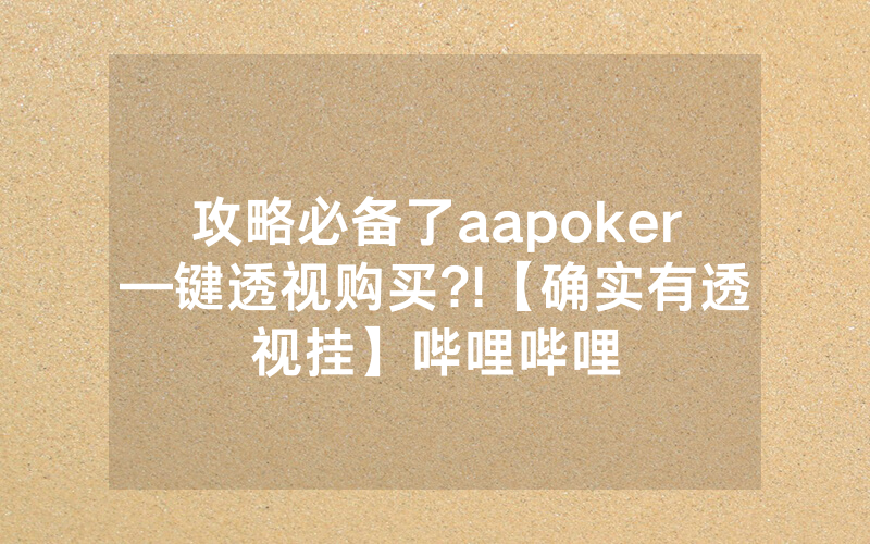 攻略必备了aapoker—键透视购买?!【确实有透视挂】哔哩哔哩
