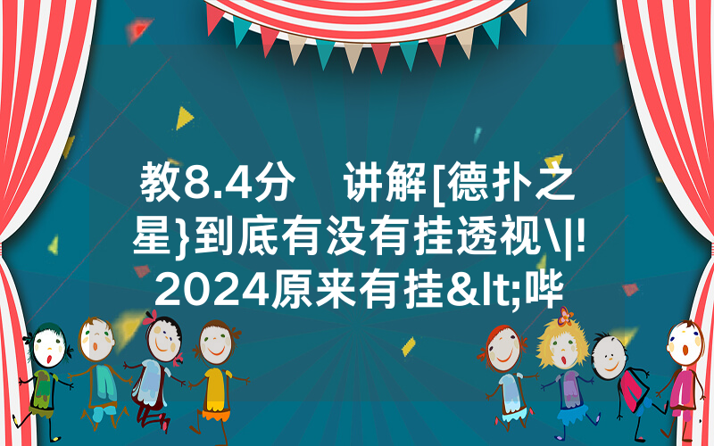 教8.4分鐘讲解[德扑之星}到底有没有挂透视\|!2024原来有挂<哔哩哔哩>