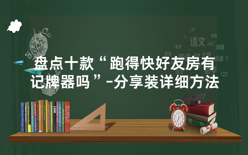 盘点十款“跑得快好友房有记牌器吗”-分享装详细方法
