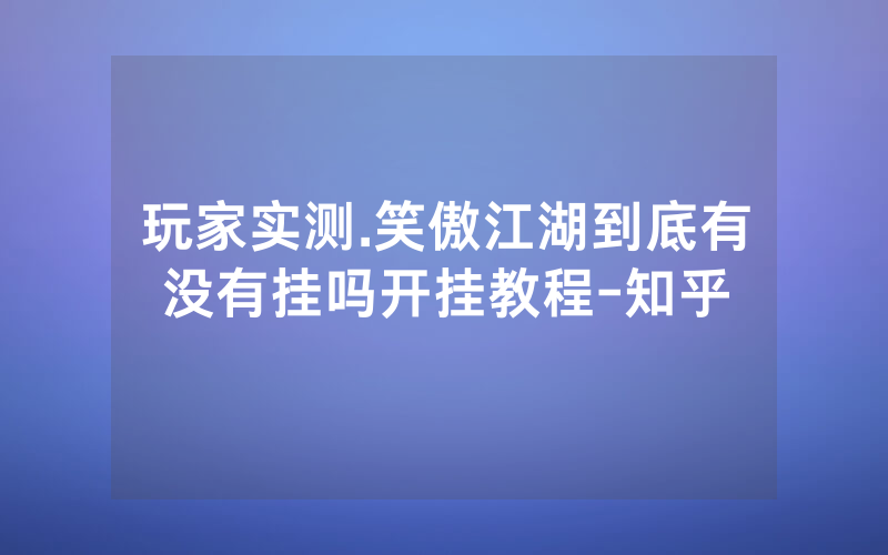 玩家实测.笑傲江湖到底有没有挂吗开挂教程-知乎