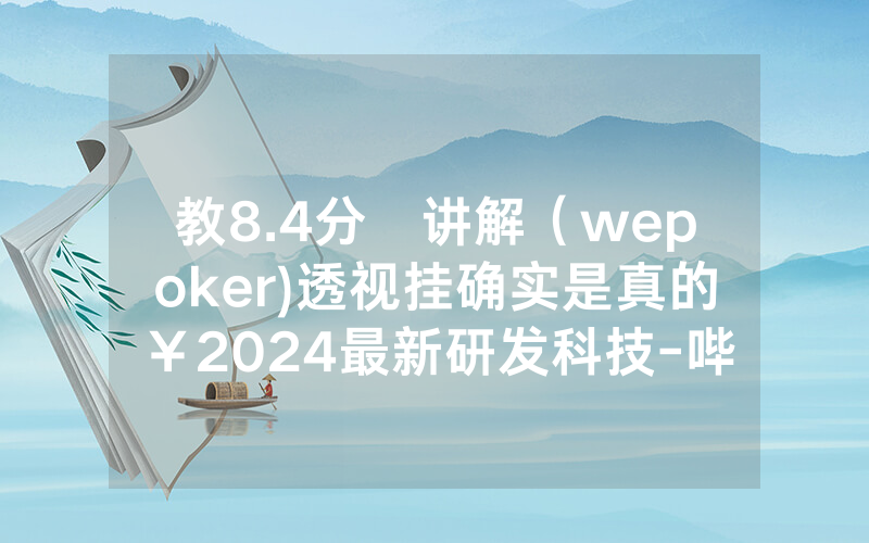 教8.4分鐘讲解（wepoker)透视挂确实是真的￥2024最新研发科技-哔哩哔哩