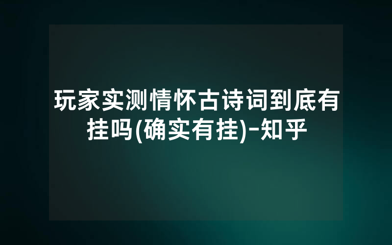 玩家实测情怀古诗词到底有挂吗(确实有挂)-知乎