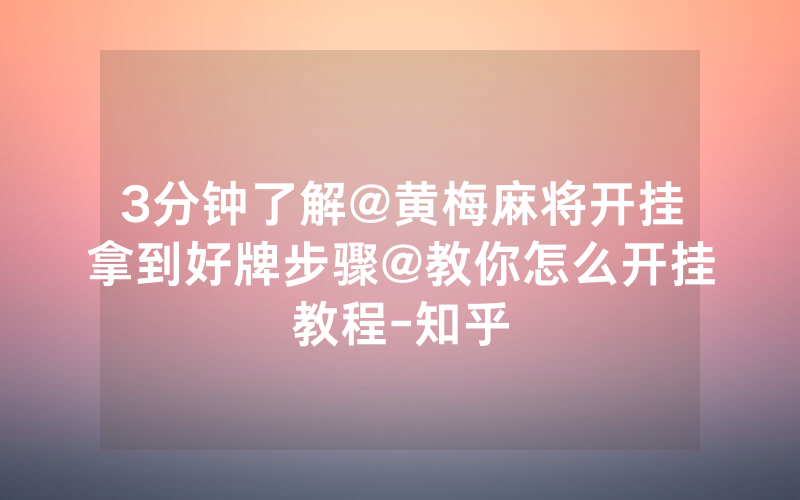 3分钟了解@黄梅麻将开挂拿到好牌步骤@教你怎么开挂教程-知乎