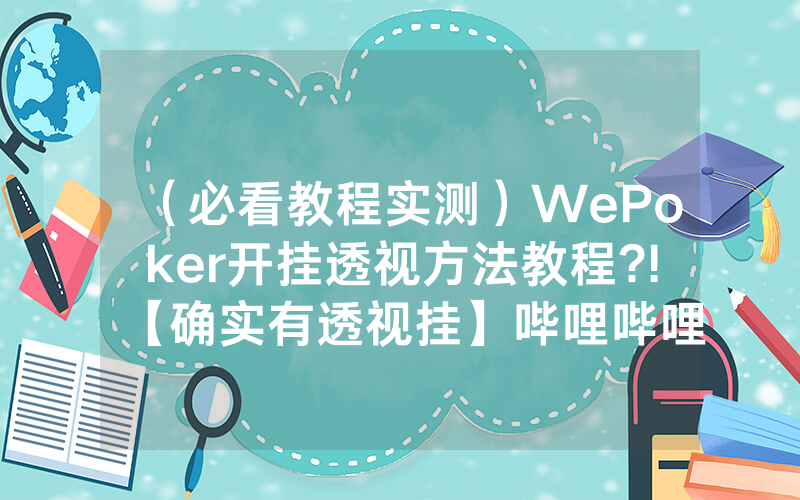 （必看教程实测）WePoker开挂透视方法教程?!【确实有透视挂】哔哩哔哩