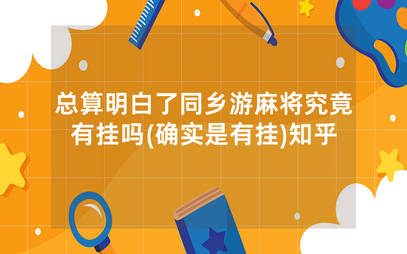 总算明白了同乡游麻将究竟有挂吗(确实是有挂)知乎