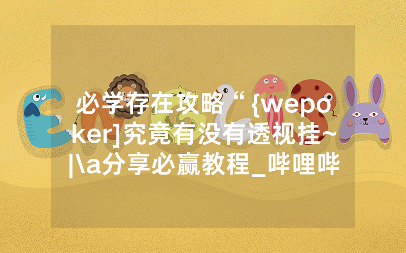 必学存在攻略“{wepoker]究竟有没有透视挂~|\a分享必赢教程_哔哩哔哩