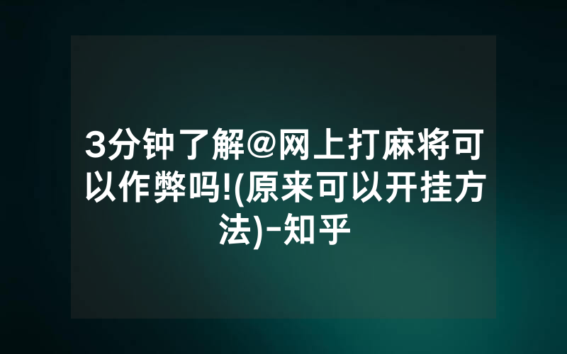 3分钟了解@网上打麻将可以作弊吗!(原来可以开挂方法)-知乎