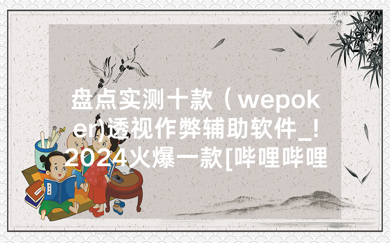 盘点实测十款（wepoker)透视作弊辅助软件_!2024火爆一款[哔哩哔哩]