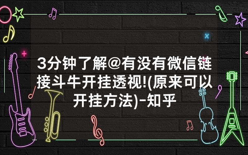 3分钟了解@有没有微信链接斗牛开挂透视!(原来可以开挂方法)-知乎