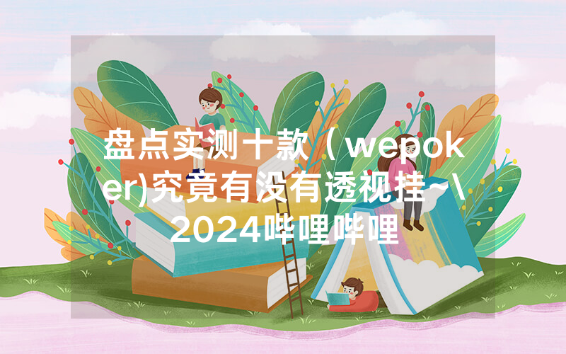 盘点实测十款（wepoker)究竟有没有透视挂~\2024哔哩哔哩
