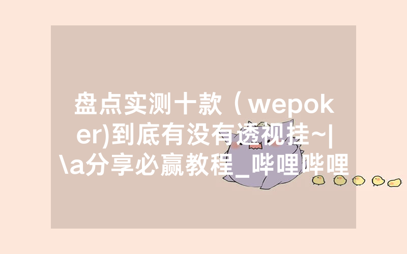 盘点实测十款（wepoker)到底有没有透视挂~|\a分享必赢教程_哔哩哔哩